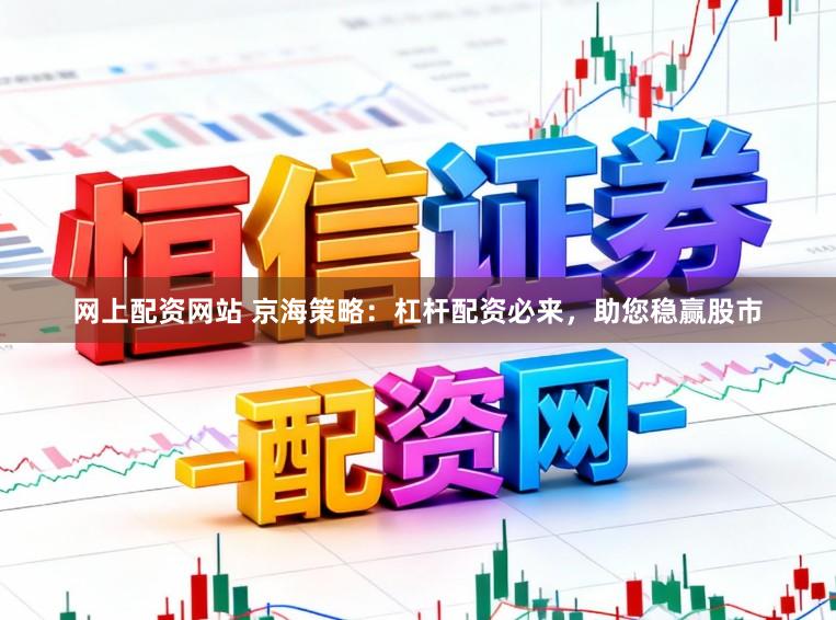 网上配资网站 京海策略：杠杆配资必来，助您稳赢股市