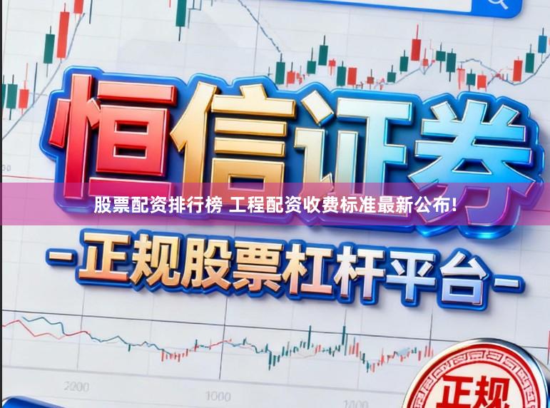 股票配资排行榜 工程配资收费标准最新公布!