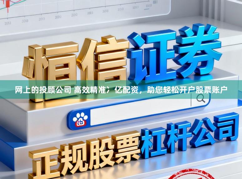 网上的投顾公司 高效精准冫亿配资，助您轻松开户股票账户