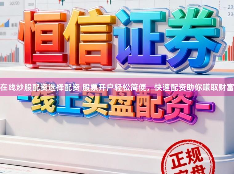 在线炒股配资选择配资 股票开户轻松简便，快速配资助你赚取财富