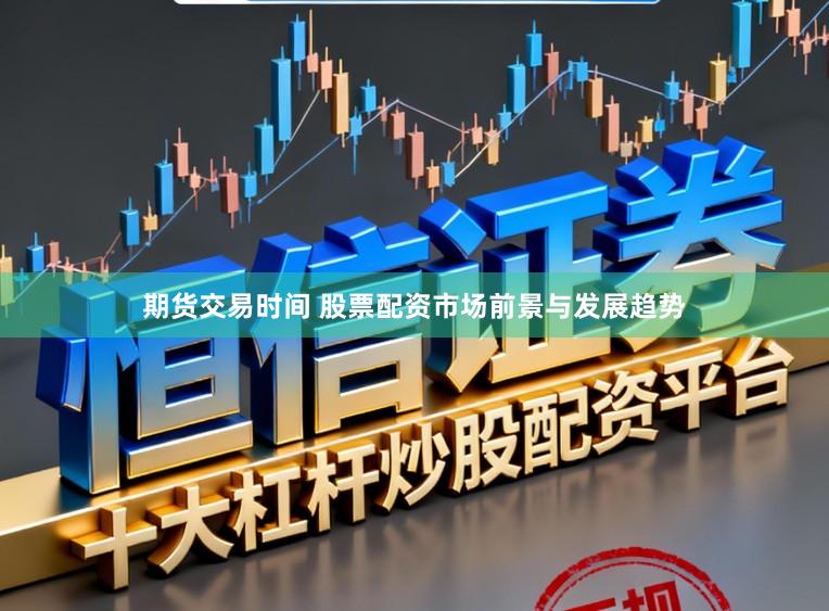 期货交易时间 股票配资市场前景与发展趋势