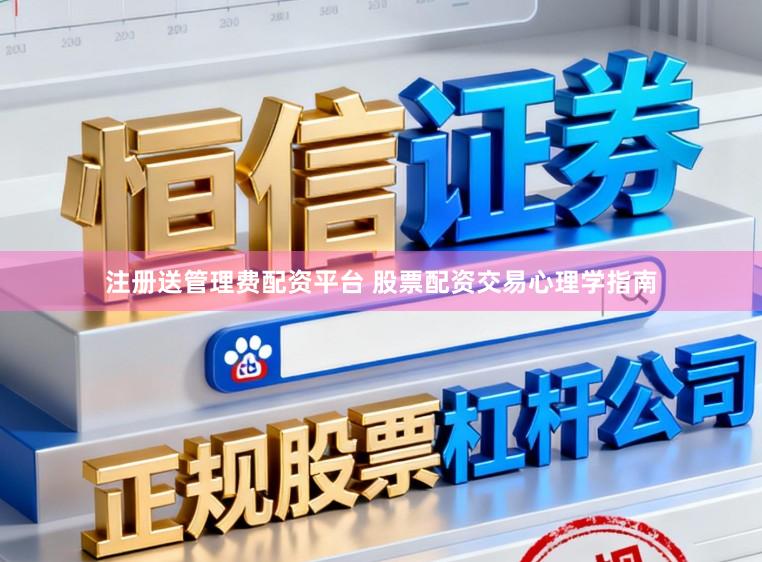 注册送管理费配资平台 股票配资交易心理学指南