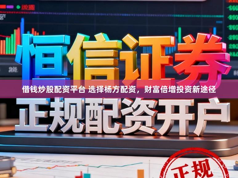 借钱炒股配资平台 选择杨方配资，财富倍增投资新途径