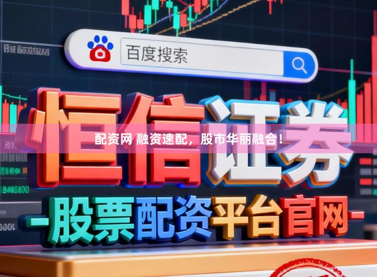 配资网 融资速配，股市华丽融合！
