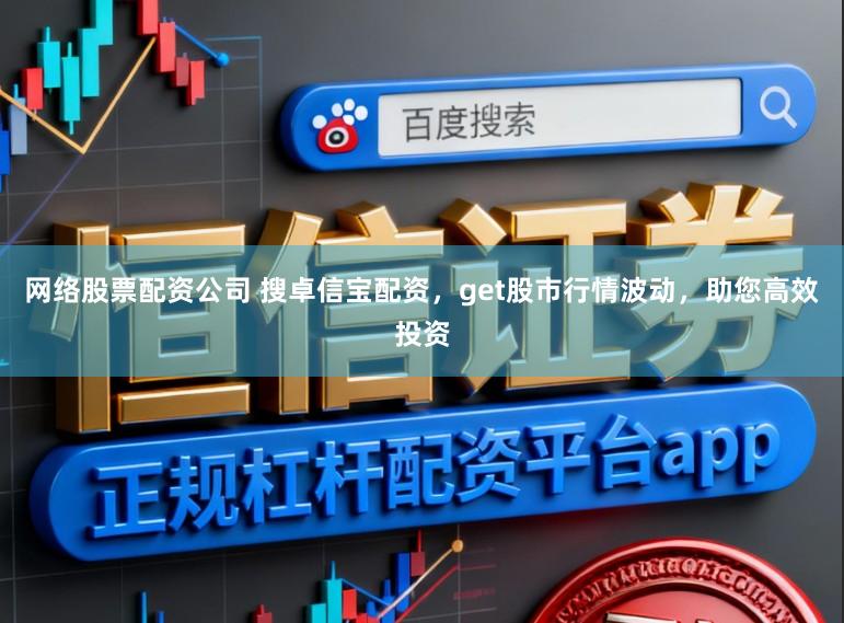 网络股票配资公司 搜卓信宝配资，get股市行情波动，助您高效投资