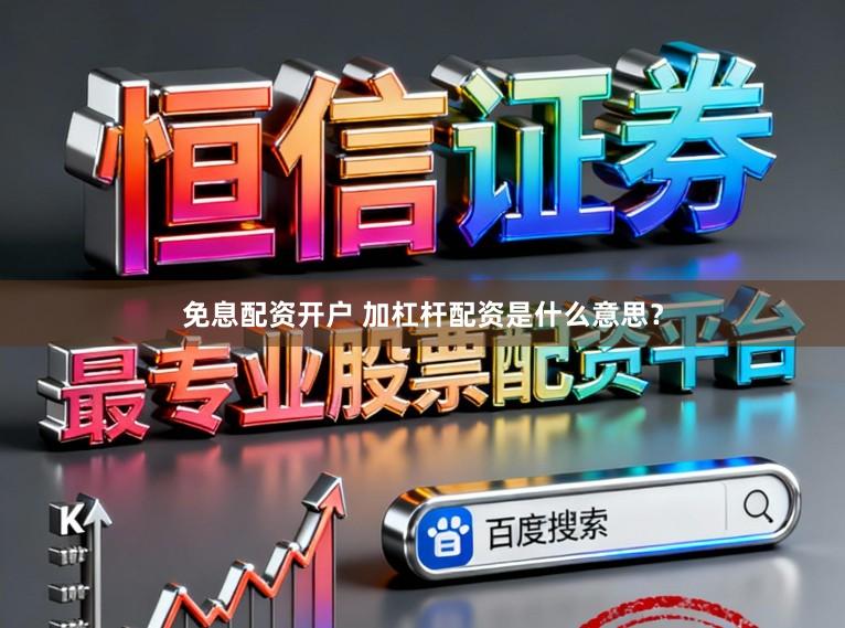 免息配资开户 加杠杆配资是什么意思？