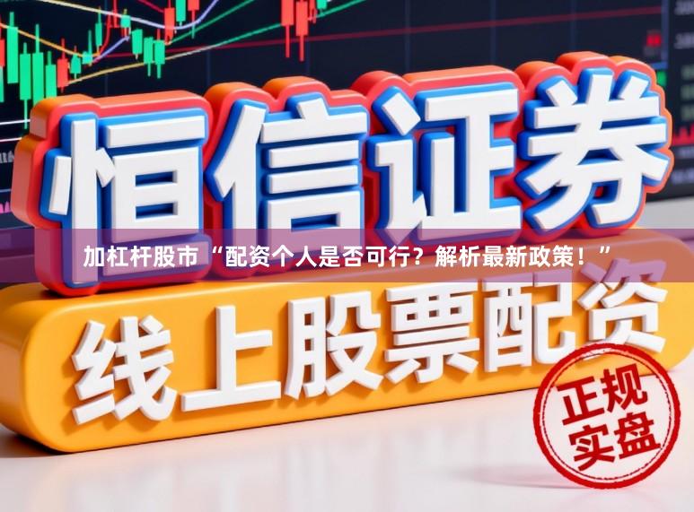 加杠杆股市 “配资个人是否可行？解析最新政策！”