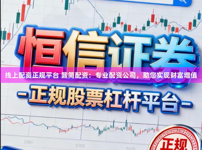 线上配资正规平台 鼐简配资：专业配资公司，助您实现财富增值