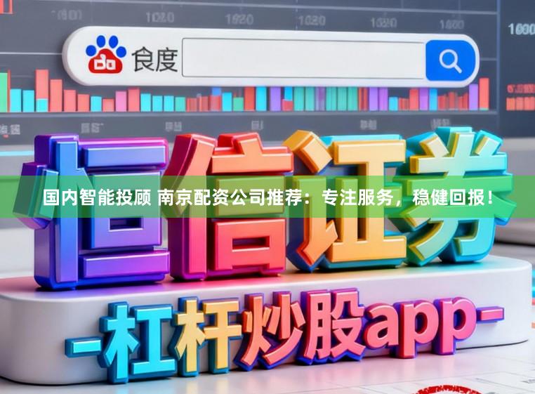 国内智能投顾 南京配资公司推荐:专注服务,稳健回报!