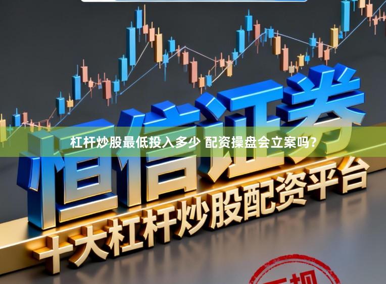 杠杆炒股最低投入多少 配资操盘会立案吗？