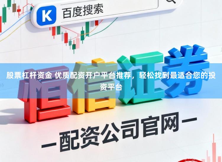 股票杠杆资金 优质配资开户平台推荐，轻松找到最适合您的投资平台