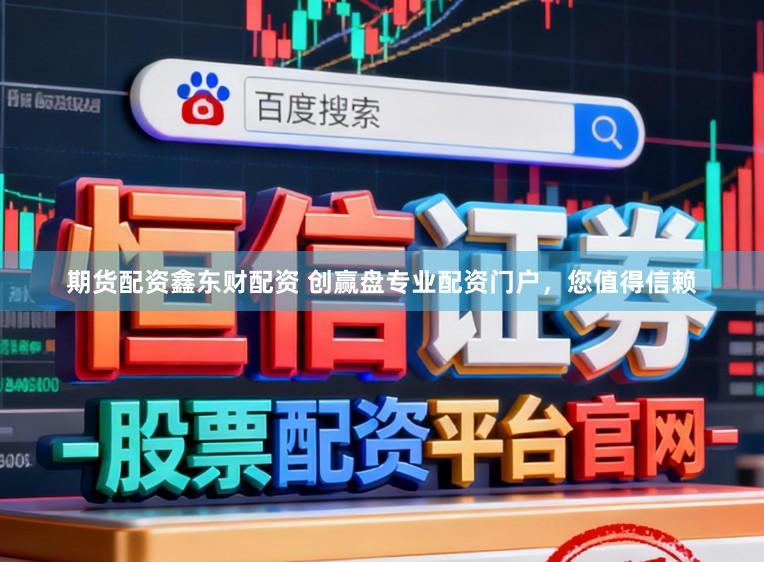 期货配资鑫东财配资 创赢盘专业配资门户，您值得信赖