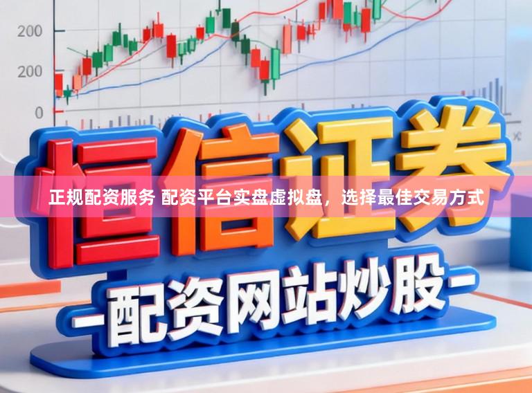 正规配资服务 配资平台实盘虚拟盘，选择最佳交易方式