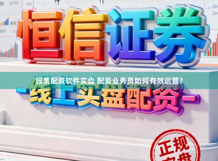 股票配资软件实盘 配资业务员如何有效运营？