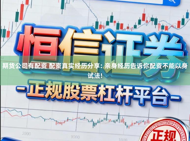 期货公司有配资 配资真实经历分享: 亲身经历告诉你配资不能以身试法!