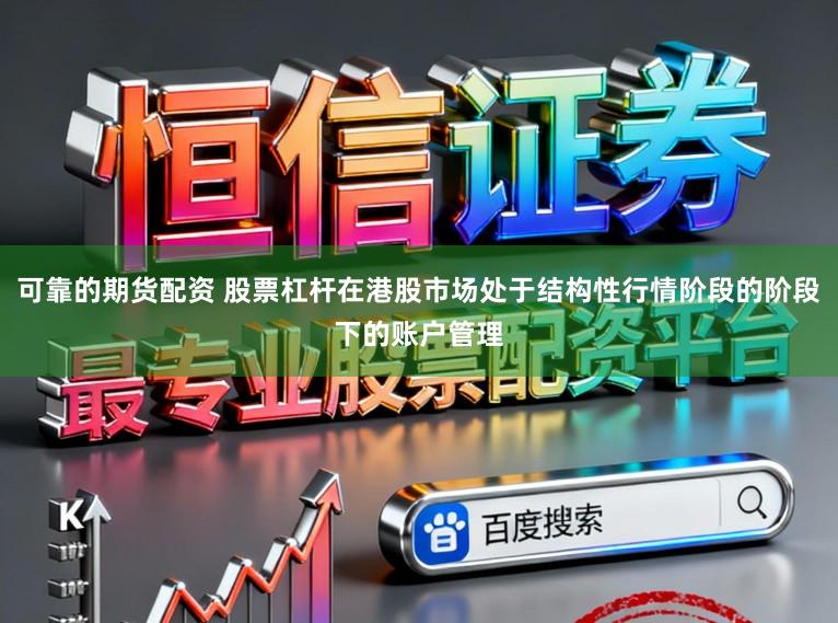 可靠的期货配资 股票杠杆在港股市场处于结构性行情阶段的阶段下的账户管理