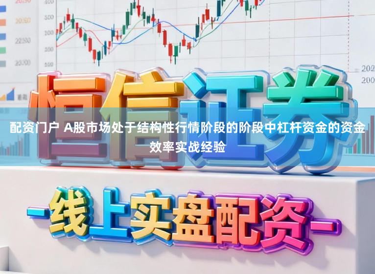 配资门户 A股市场处于结构性行情阶段的阶段中杠杆资金的资金效率实战经验