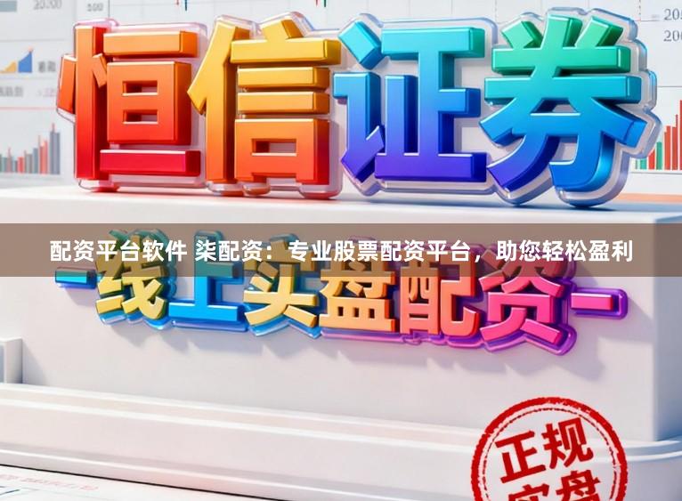 配资平台软件 柒配资：专业股票配资平台，助您轻松盈利
