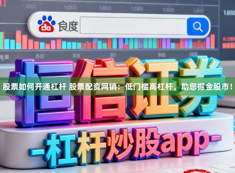 股票如何开通杠杆 股票配资网销：低门槛高杠杆，助您掘金股市！