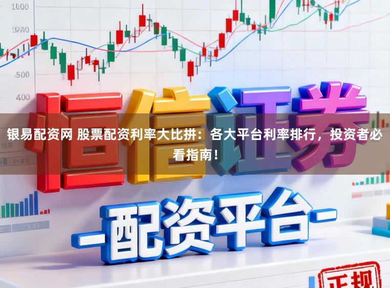 银易配资网 股票配资利率大比拼：各大平台利率排行，投资者必看指南！