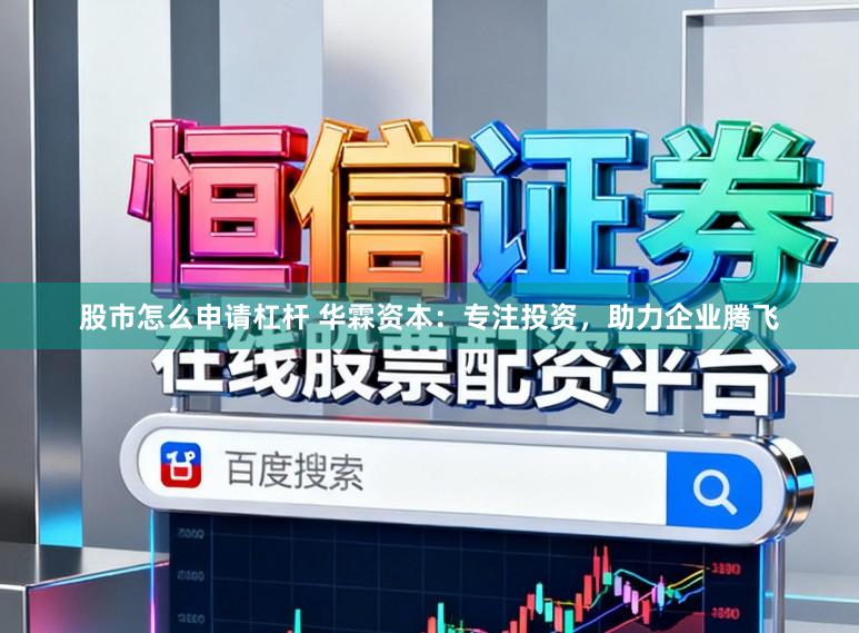 股市怎么申请杠杆 华霖资本:专注投资,助力企业腾飞