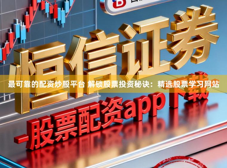 最可靠的配资炒股平台 解锁股票投资秘诀：精选股票学习网站