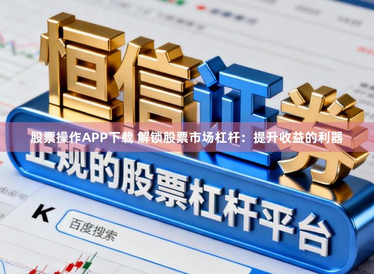 股票操作APP下载 解锁股票市场杠杆：提升收益的利器